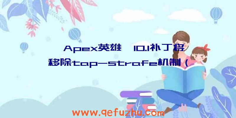 《Apex英雄》10.1补丁将移除tap-strafe机制（apex删除tap